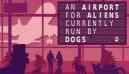 An Airport for Aliens Currently Run by Dogs Review
